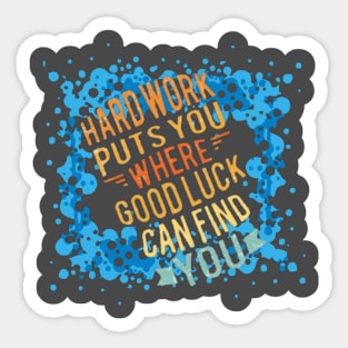 Hard Work put you where Good luck can find you. Sticker